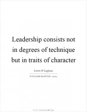 Leadership consists not in degrees of technique but in traits of character Picture Quote #1