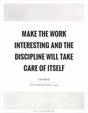 Make the work interesting and the discipline will take care of itself Picture Quote #1