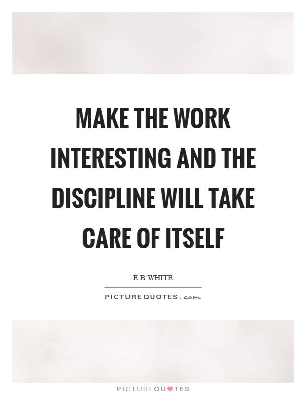 Make the work interesting and the discipline will take care of itself Picture Quote #1