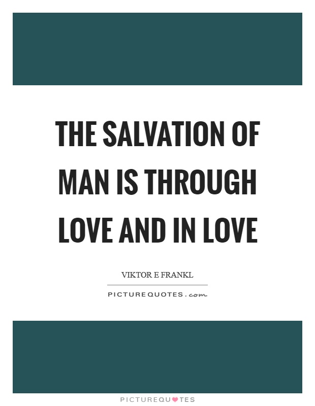 The salvation of man is through love and in love Picture Quote #1