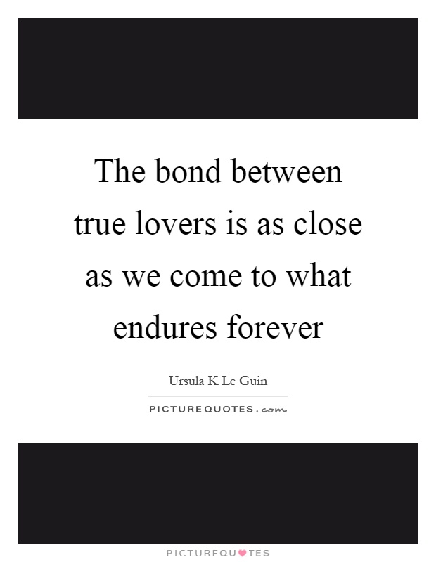 The bond between true lovers is as close as we come to what endures forever Picture Quote #1