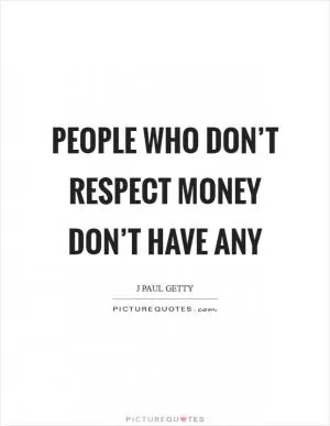 People who don’t respect money don’t have any Picture Quote #1
