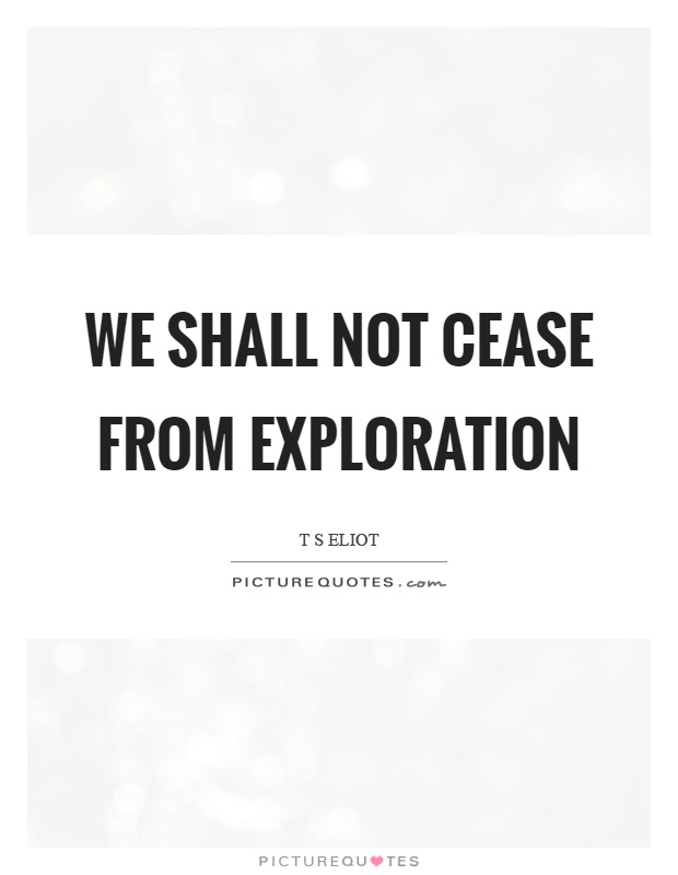 We shall not cease from exploration Picture Quote #1