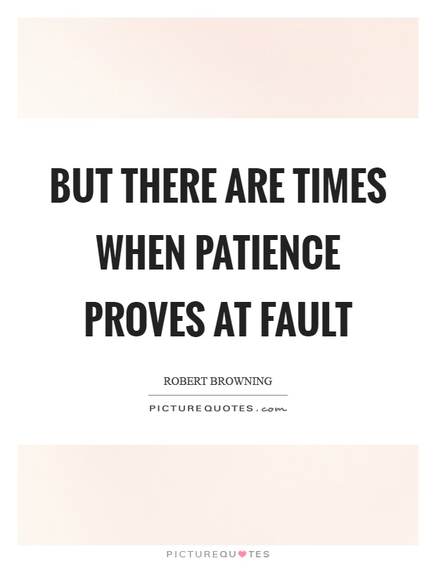 But there are times when patience proves at fault Picture Quote #1
