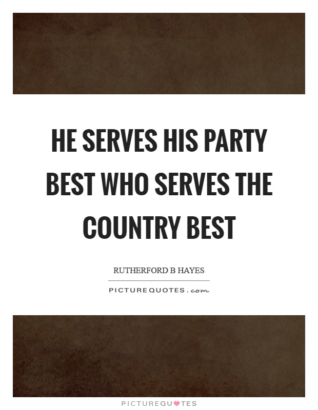 He serves his party best who serves the country best Picture Quote #1