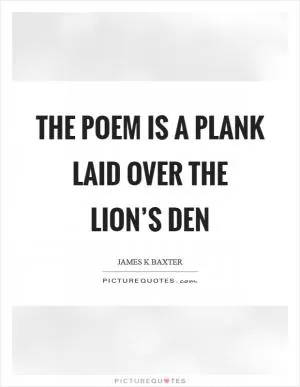 The poem is a plank laid over the lion’s den Picture Quote #1