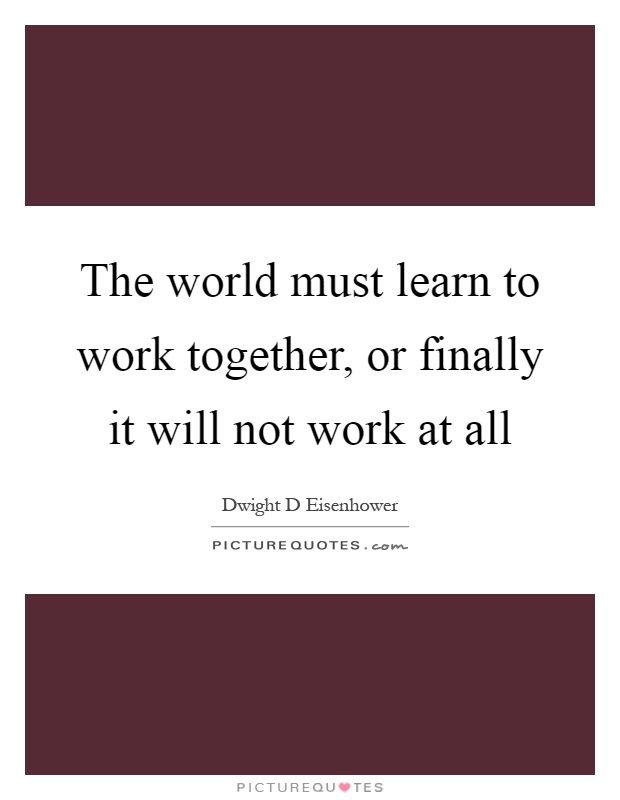 The world must learn to work together, or finally it will not work at all Picture Quote #1