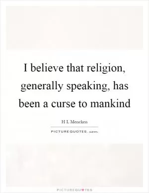 I believe that religion, generally speaking, has been a curse to mankind Picture Quote #1