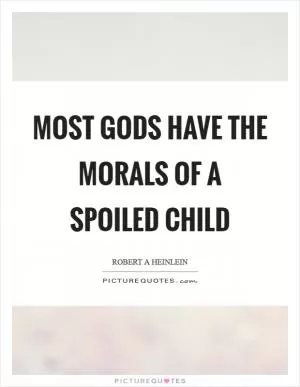 Most gods have the morals of a spoiled child Picture Quote #1
