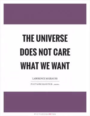 The universe does not care what we want Picture Quote #1