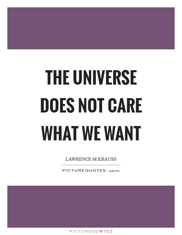 The universe does not care what we want Picture Quote #1