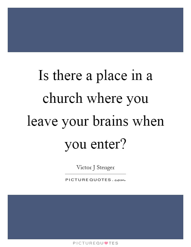Is there a place in a church where you leave your brains when you enter? Picture Quote #1