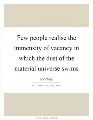 Few people realise the immensity of vacancy in which the dust of the material universe swims Picture Quote #1