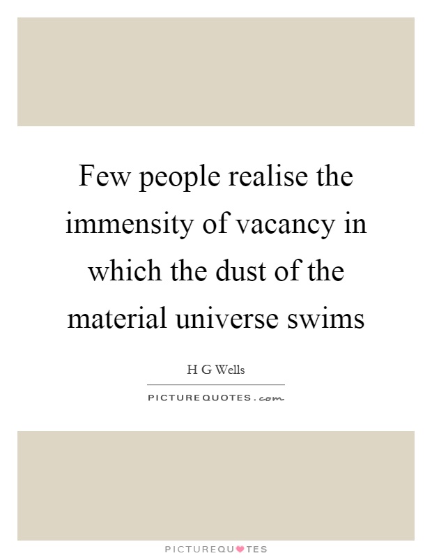 Few people realise the immensity of vacancy in which the dust of the material universe swims Picture Quote #1