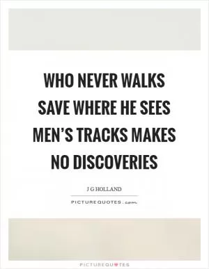Who never walks save where he sees men’s tracks makes no discoveries Picture Quote #1