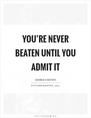 You’re never beaten until you admit it Picture Quote #1