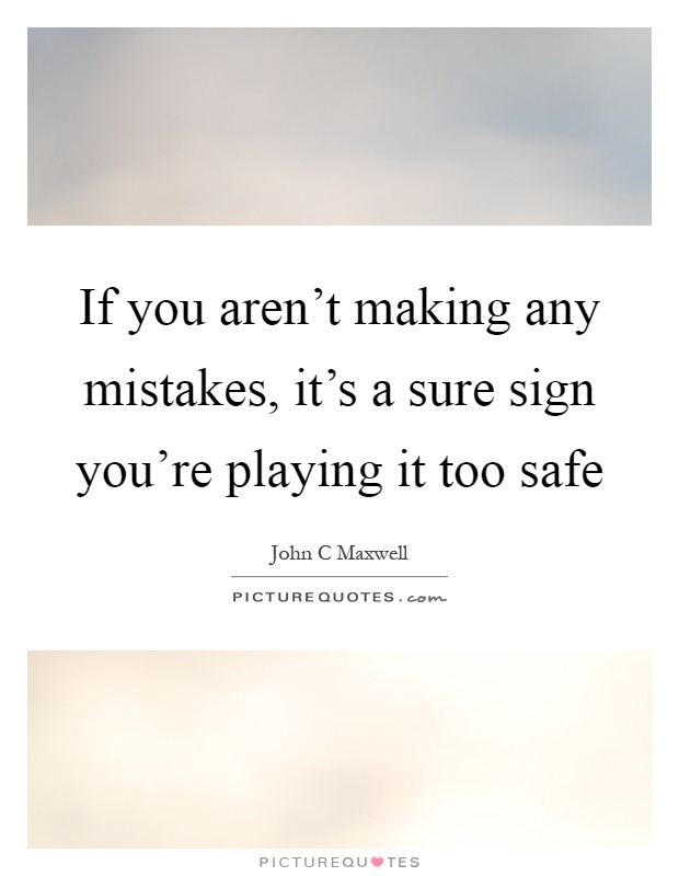 If you aren't making any mistakes, it's a sure sign you're playing it too safe Picture Quote #1