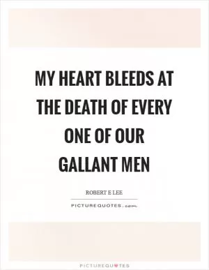 My heart bleeds at the death of every one of our gallant men Picture Quote #1
