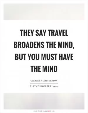 They say travel broadens the mind, but you must have the mind Picture Quote #1