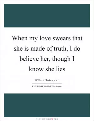 When my love swears that she is made of truth, I do believe her, though I know she lies Picture Quote #1