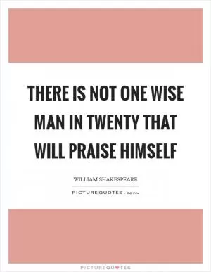 There is not one wise man in twenty that will praise himself Picture Quote #1