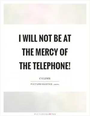 I will not be at the mercy of the telephone! Picture Quote #1