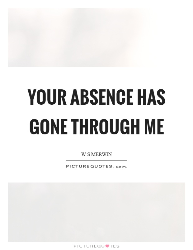 Your absence has gone through me Picture Quote #1