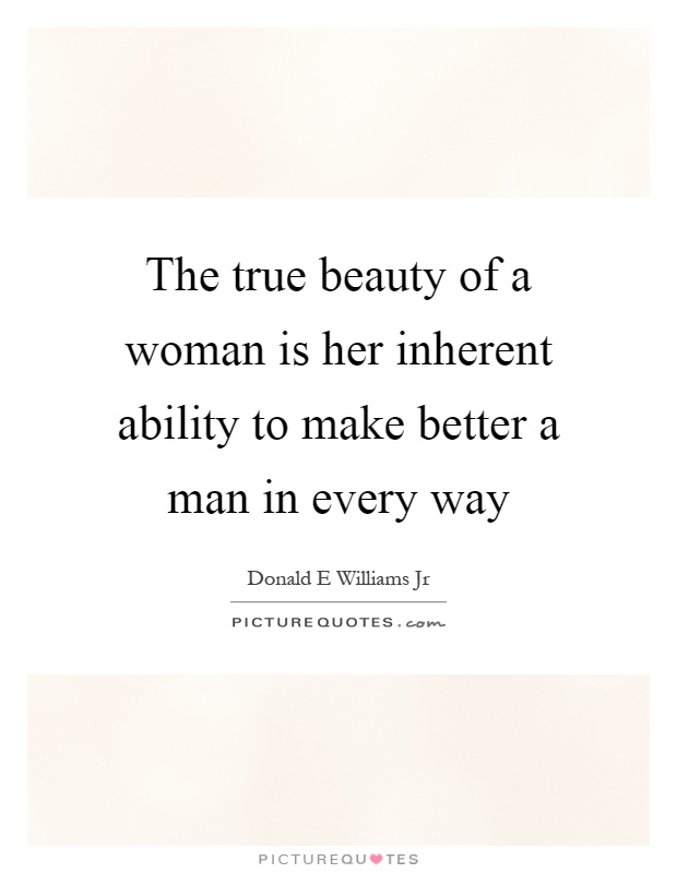 The true beauty of a woman is her inherent ability to make better a man in every way Picture Quote #1