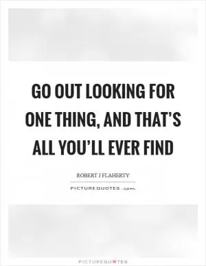 Go out looking for one thing, and that’s all you’ll ever find Picture Quote #1