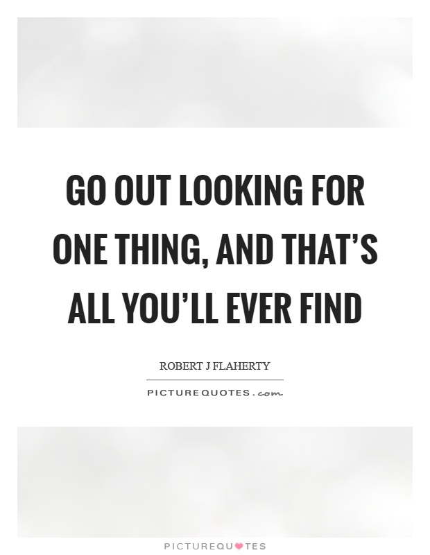Go out looking for one thing, and that's all you'll ever find Picture Quote #1