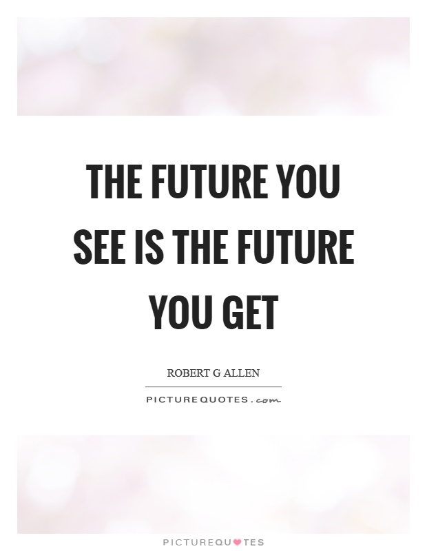 The future you see is the future you get Picture Quote #1