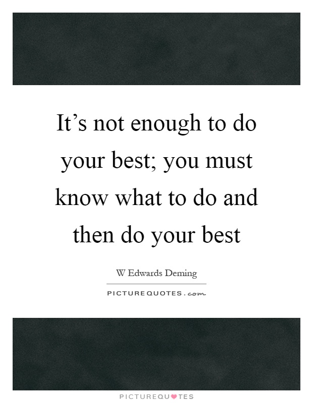 It's not enough to do your best; you must know what to do and then do your best Picture Quote #1
