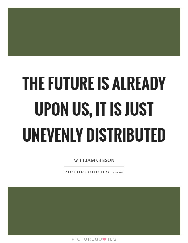 The future is already upon us, it is just unevenly distributed Picture Quote #1