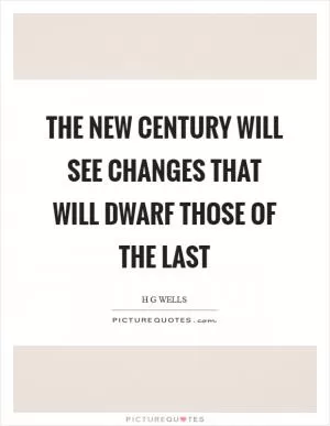 The new century will see changes that will dwarf those of the last Picture Quote #1
