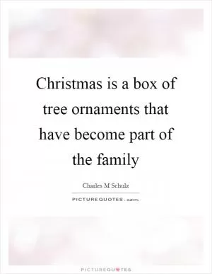Christmas is a box of tree ornaments that have become part of the family Picture Quote #1