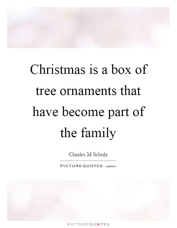 Christmas is a box of tree ornaments that have become part of the family Picture Quote #1
