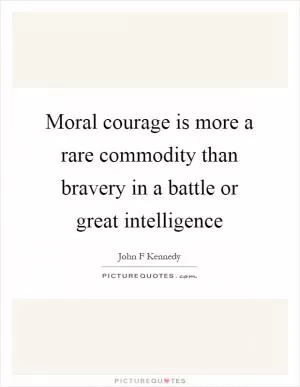 Moral courage is more a rare commodity than bravery in a battle or great intelligence Picture Quote #1