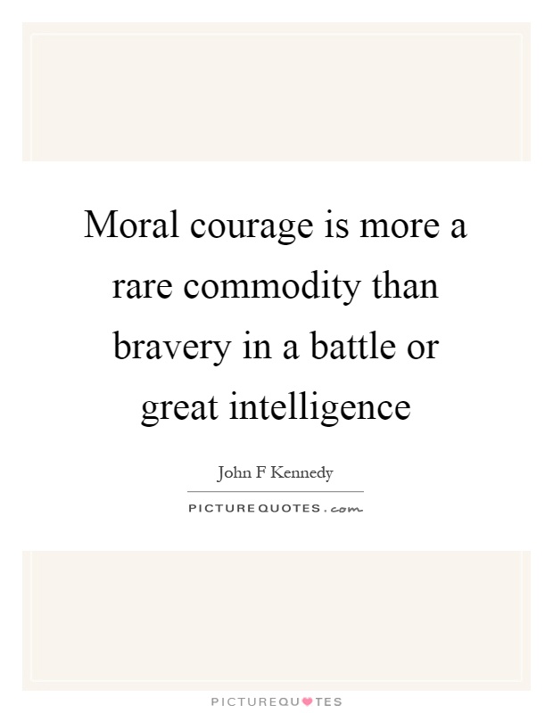 Moral courage is more a rare commodity than bravery in a battle or great intelligence Picture Quote #1