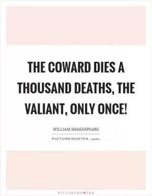 The coward dies a thousand deaths, the valiant, only once! Picture Quote #1