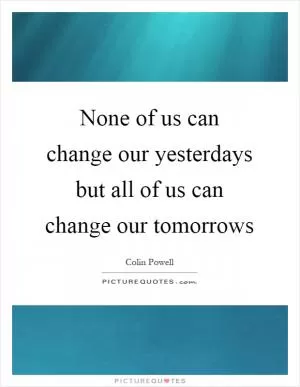 None of us can change our yesterdays but all of us can change our tomorrows Picture Quote #1