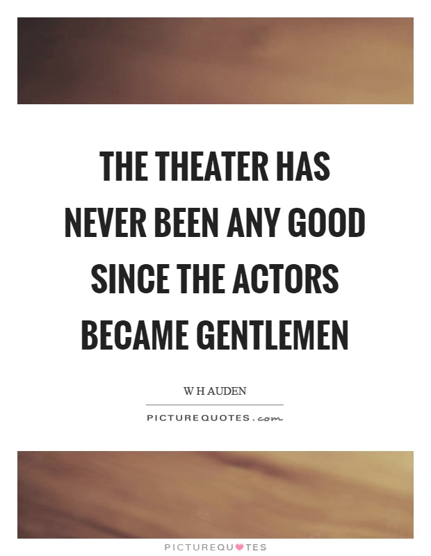 The theater has never been any good since the actors became gentlemen Picture Quote #1
