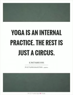 Yoga is an internal practice. the rest is just a circus Picture Quote #1
