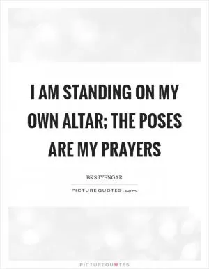 I am standing on my own altar; The poses are my prayers Picture Quote #1
