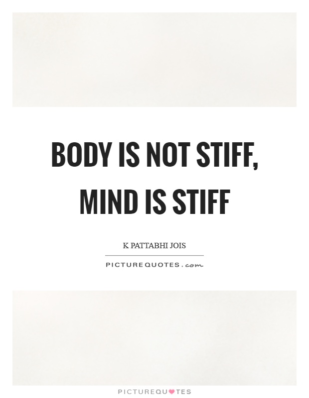Body is not stiff, mind is stiff Picture Quote #1