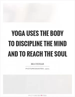 Yoga uses the body to discipline the mind and to reach the soul Picture Quote #1