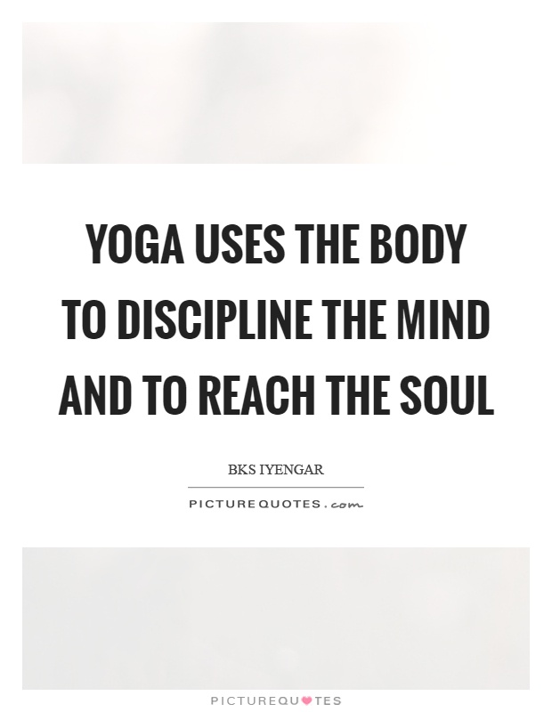 Yoga uses the body to discipline the mind and to reach the soul Picture Quote #1