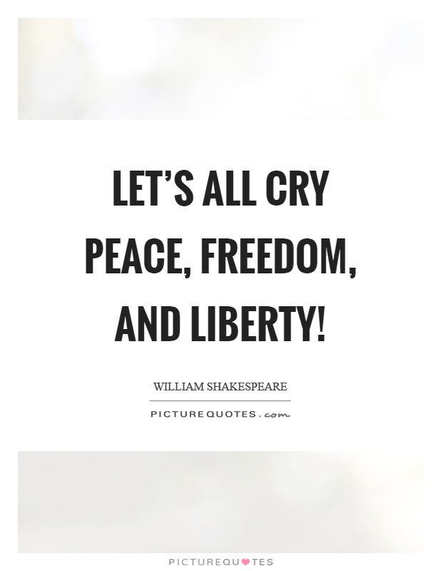 Let's all cry peace, freedom, and liberty! Picture Quote #1