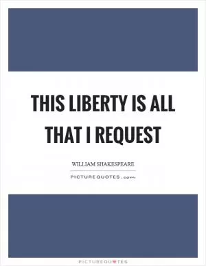 This liberty is all that I request Picture Quote #1