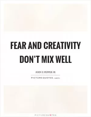 Fear and creativity don’t mix well Picture Quote #1