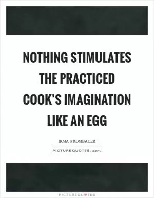 Nothing stimulates the practiced cook’s imagination like an egg Picture Quote #1